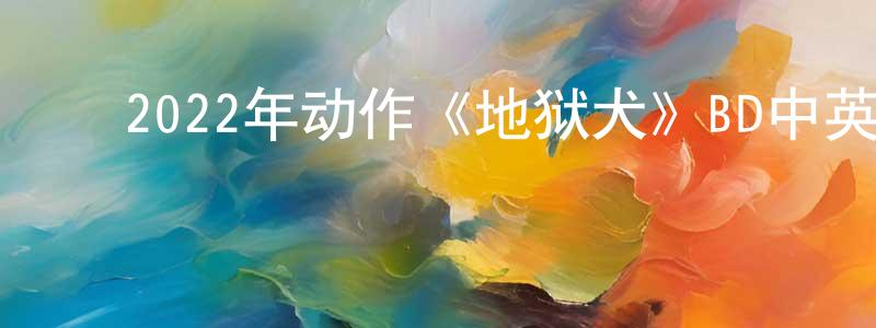 曾伶俐的动漫综艺大全,2022年动作《地狱犬》BD中英双字迅雷下载_电影天堂
